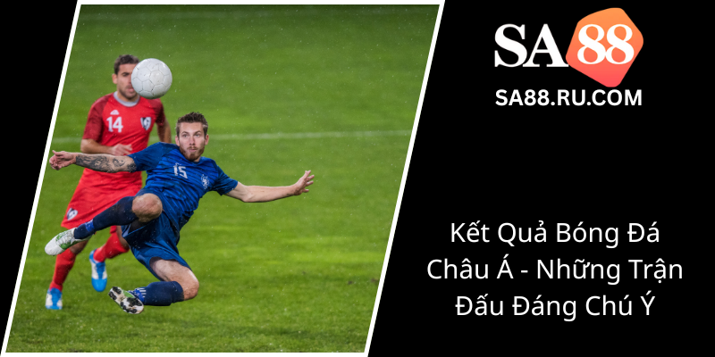 Ket Qua Bong Da Chau A Nhung Tran Dau Dang Chu Y0