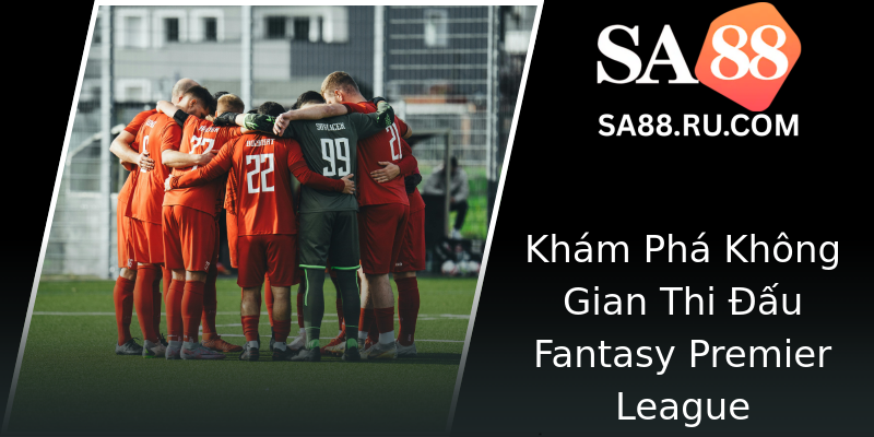 Khám Phá Không Gian Thi Đấu Fantasy Premier League