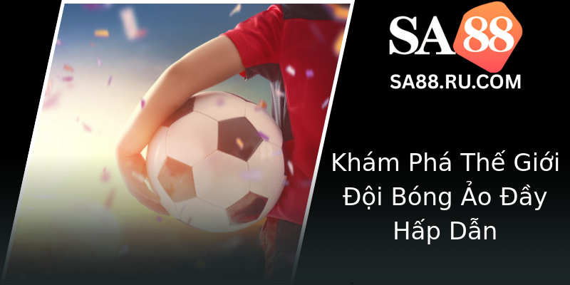 Khám Phá Thế Giới Đội Bóng Ảo Đầy Hấp Dẫn