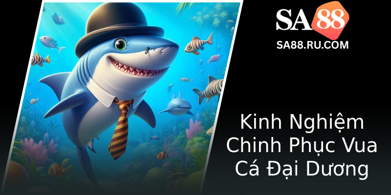 Kinh Nghiệm Chinh Phục Vua Cá Đại Dương