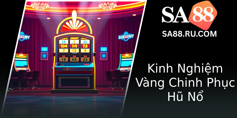 Kinh Nghiệm Vàng Chinh Phục Hũ Nổ