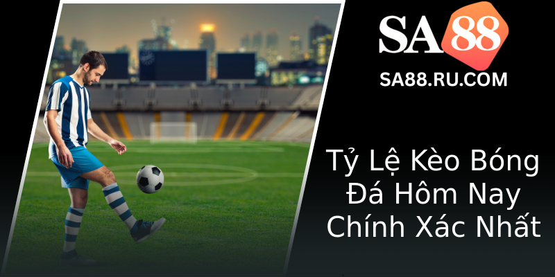 Tỷ Lệ Kèo Bóng Đá Hôm Nay Chính Xác Nhất Tỷ Lệ Kèo Bóng Đá Hôm Nay Chính Xác Nhất